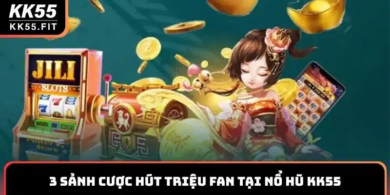 3 sảnh cược hút triệu fan tại nổ hũ KK55