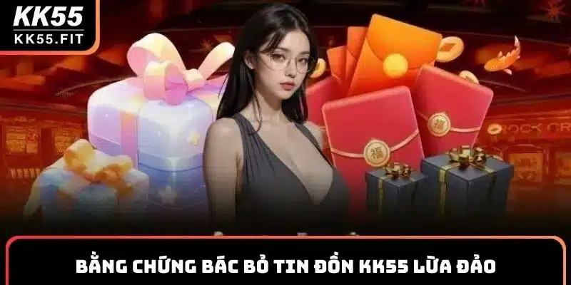 Bằng chứng bác bỏ tin đồn KK55 có lừa đảo không