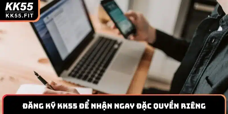 Đăng ký KK55 để nhận ngay những đặc quyền dành riêng cho hội viên