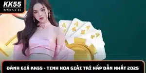 Đánh giá KK55 - Tinh Hoa Giải Trí Hấp Dẫn Nhất 2025