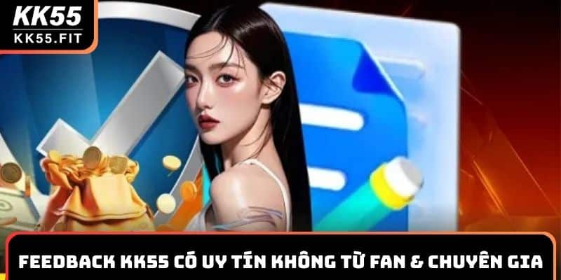 Feedback KK55 có uy tín không từ fan & chuyên gia