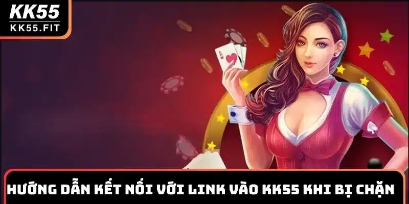 Hướng dẫn kết nối với link vào KK55 khi bị chặn