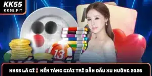 KK55 Là Gì🎖️ Nền Tảng Giải Trí Dẫn Đầu Xu Hướng 2026