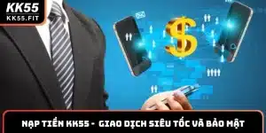Cách Nạp Tiền KK55 Quy Trình Giao Dịch Siêu Tốc Và Bảo Mật