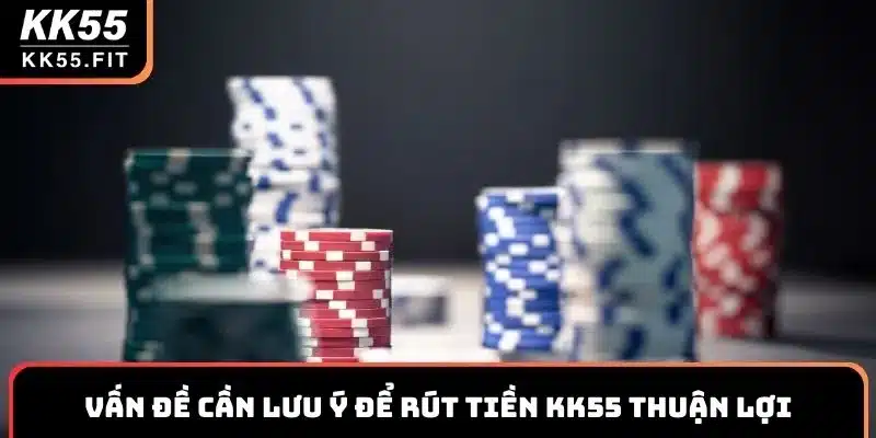 Một số vấn đề bạn cần lưu ý để thao tác rút tiền KK55 thuận lợi