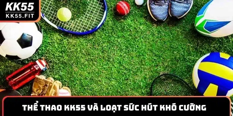 Thể thao KK55 và loạt sức hút khó cưỡng