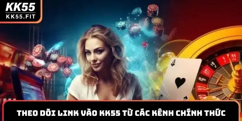 Theo dõi link vào KK55 từ các kênh chính thức